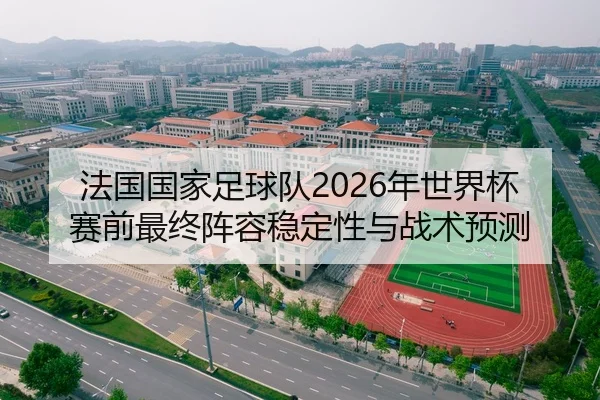 法国国家足球队2026年世界杯赛前最终阵容稳定性与战术预测
